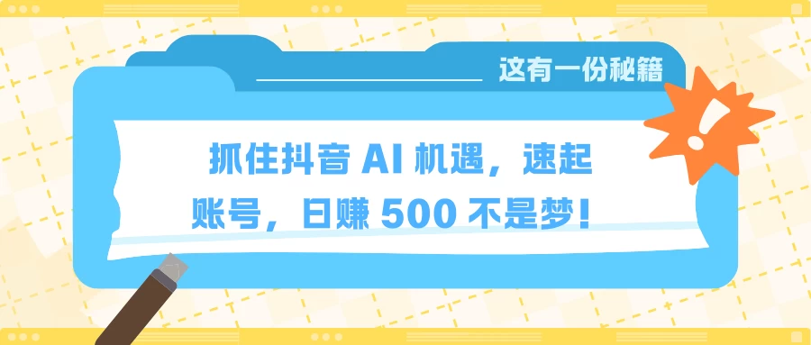 抓住抖音 AI 机遇，速起账号，日赚 500 不是梦！